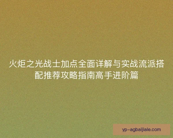 火炬之光战士加点全面详解与实战流派搭配推荐攻略指南高手进阶篇