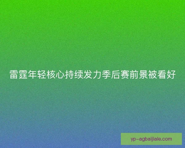 雷霆年轻核心持续发力季后赛前景被看好